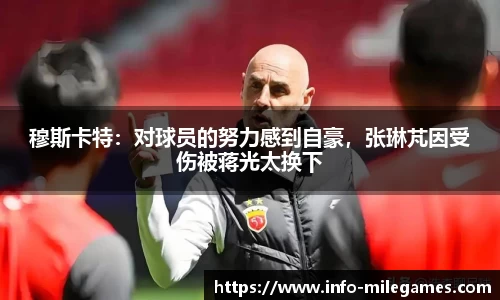 穆斯卡特：对球员的努力感到自豪，张琳芃因受伤被蒋光太换下